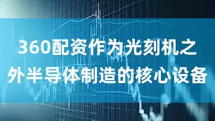 360配資作為光刻機(jī)之外半導(dǎo)體制造的核心設(shè)備
